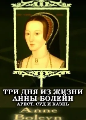 Три дня из жизни Анны Болейн. Арест, суд и казнь